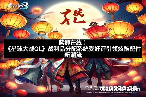 蓝狮在线:《星球大战OL》战利品分配系统受好评引领炫酷配件新潮流