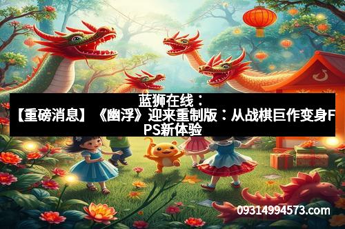 蓝狮在线：【重磅消息】《幽浮》迎来重制版：从战棋巨作变身FPS新体验